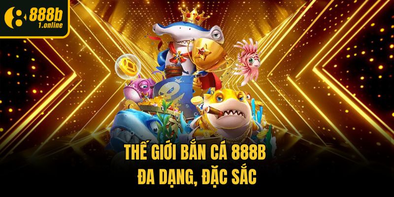 Thế giới bắn cá 888b đa dạng, đặc sắc