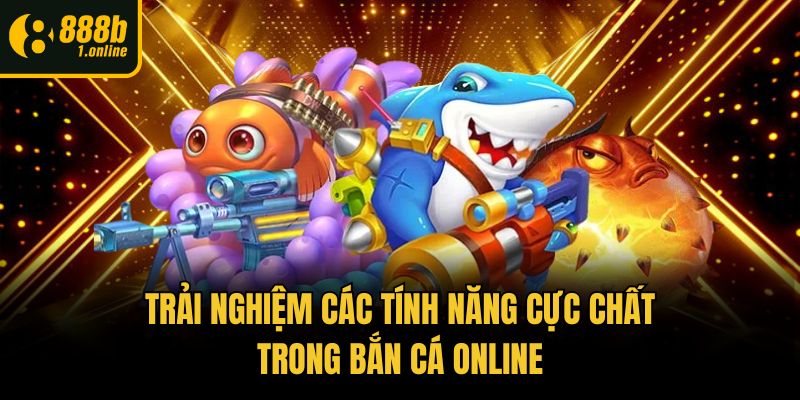 Trải nghiệm các tính năng cực chất trong bắn cá online