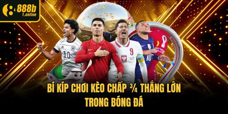 Bí kíp chơi kèo chấp ¾ thắng lớn trong bóng đá