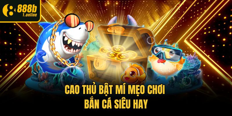 Cao thủ bật mí mẹo chơi bắn cá siêu hay