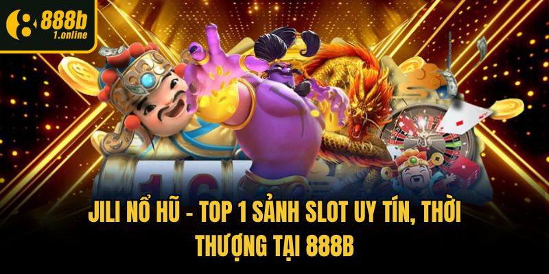 Jili Nổ Hũ - Top 1 Sảnh Slot Uy Tín, Thời Thượng Tại 888b