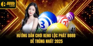 Hướng Dẫn Chơi Keno Lộc Phát 888b Dễ Trúng Nhất 2025
