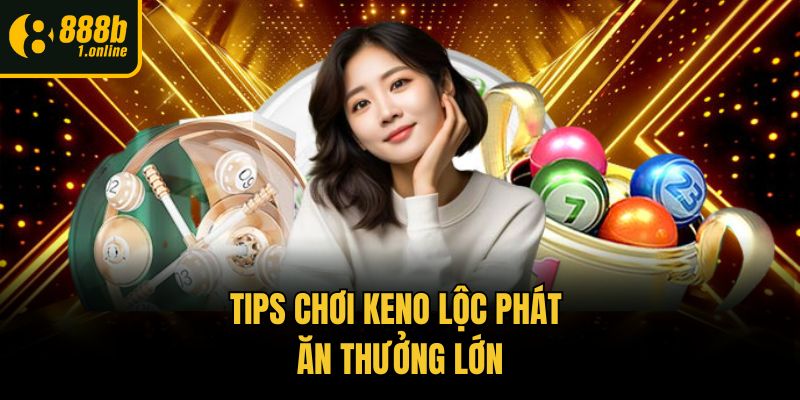 Tips chơi Keno lộc phát ăn thưởng lớn