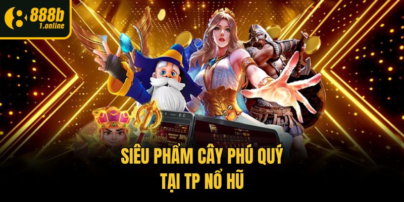 Siêu phẩm Cây Phú Quý tại TP nổ hũ